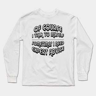 Of Course I Talk To Myself Sometimes I Need Expert Advice Long Sleeve T-Shirt